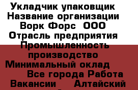 Укладчик-упаковщик › Название организации ­ Ворк Форс, ООО › Отрасль предприятия ­ Промышленность, производство › Минимальный оклад ­ 30 000 - Все города Работа » Вакансии   . Алтайский край,Алейск г.